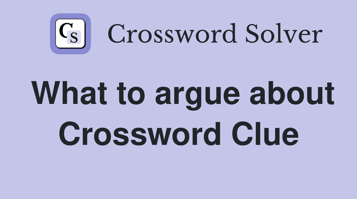 What to argue about Crossword Clue