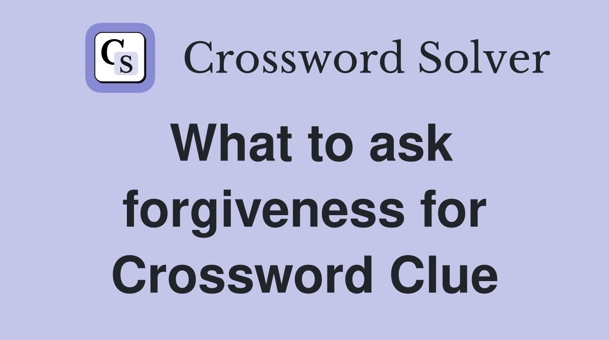 What to ask forgiveness for Crossword Clue