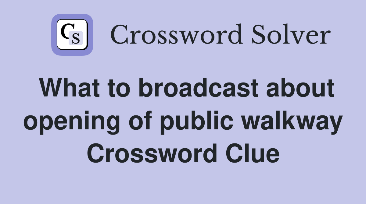 What to broadcast about opening of public walkway Crossword Clue
