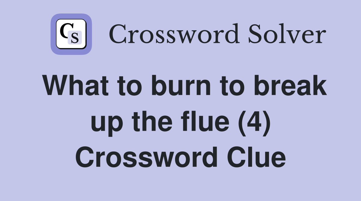 What to burn to break up the flue (4) Crossword Clue
