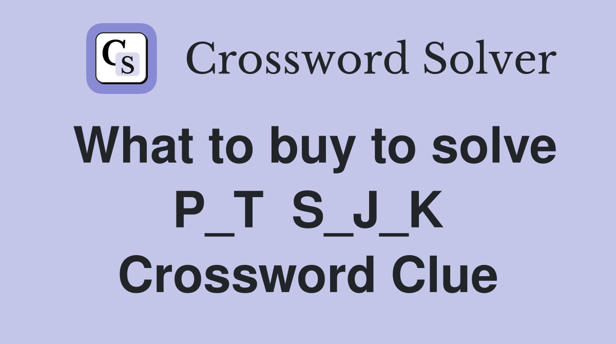 What to buy to solve P_T  S_J_K Crossword Clue