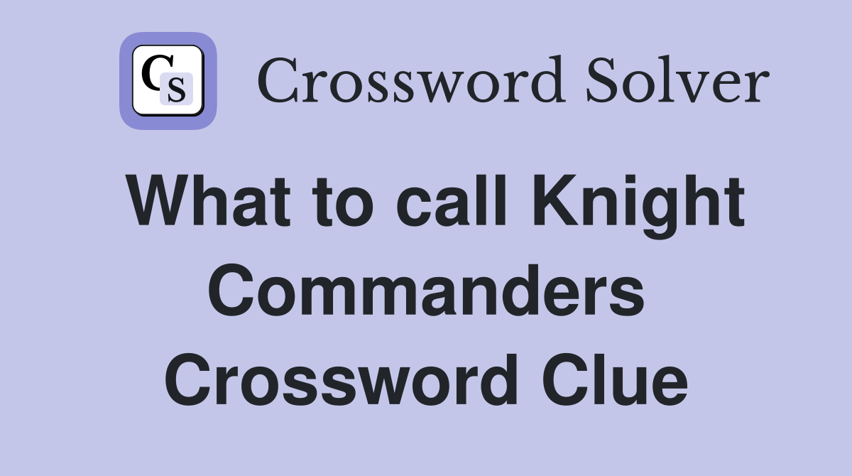 What to call Knight Commanders Crossword Clue
