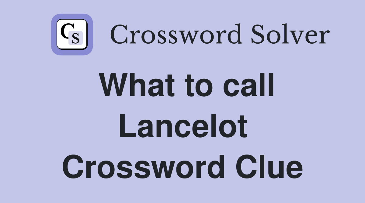 What to call Lancelot Crossword Clue