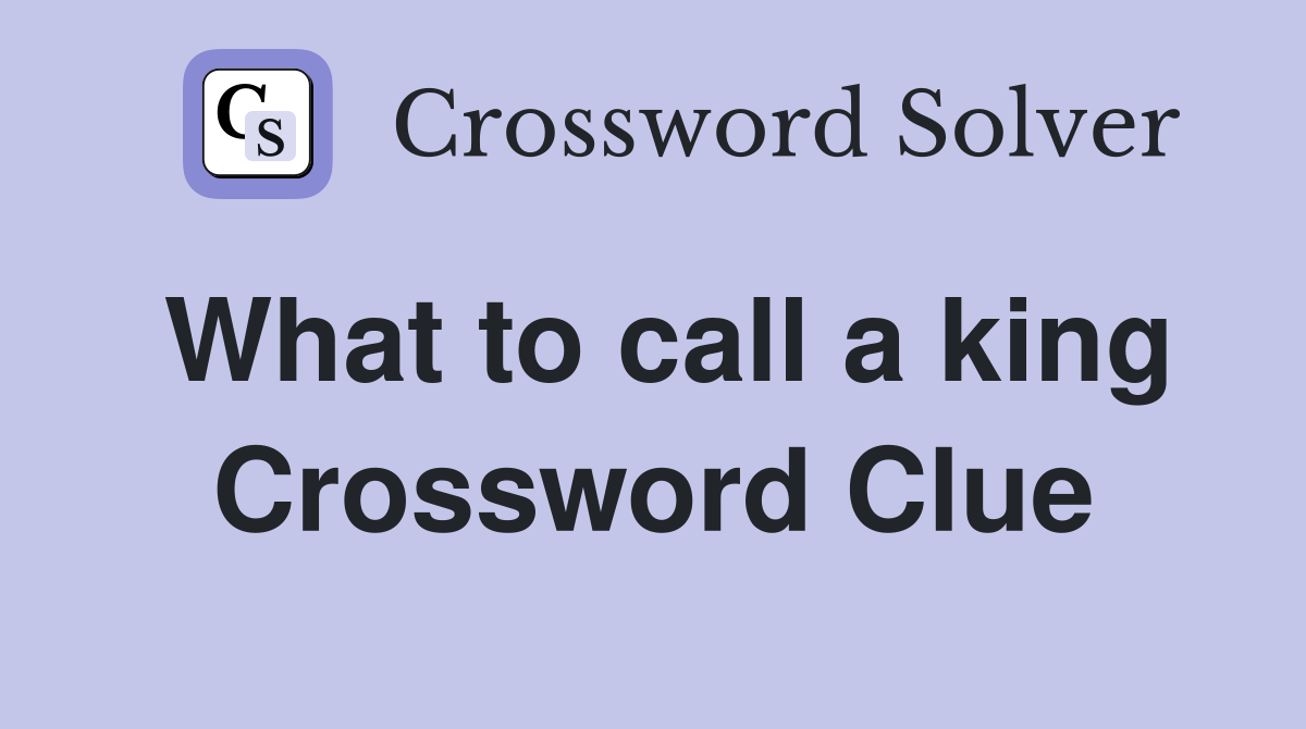 What to call a king Crossword Clue