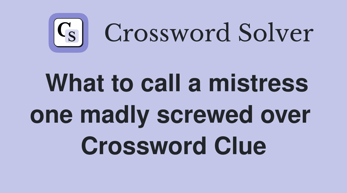 What to call a mistress one madly screwed over  Crossword Clue