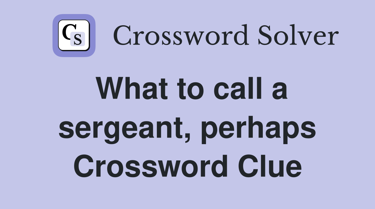 What to call a sergeant, perhaps Crossword Clue