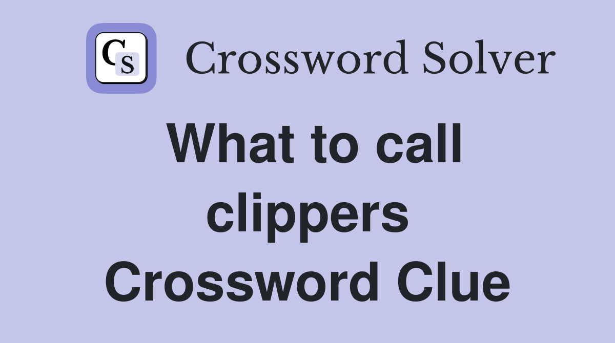 What to call clippers Crossword Clue
