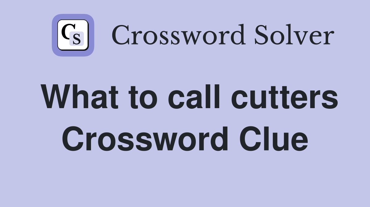 What to call cutters Crossword Clue