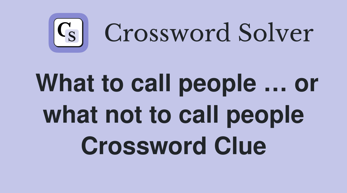 What to call people … or what not to call people Crossword Clue