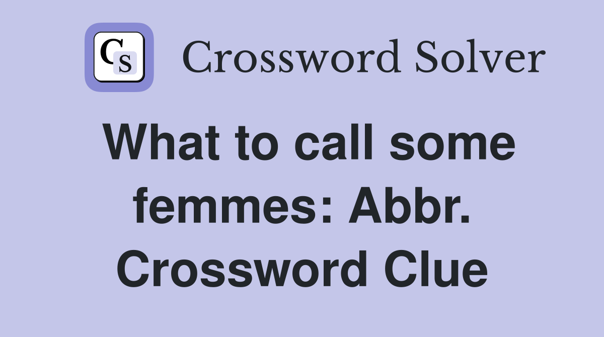 What to call some femmes: Abbr. Crossword Clue