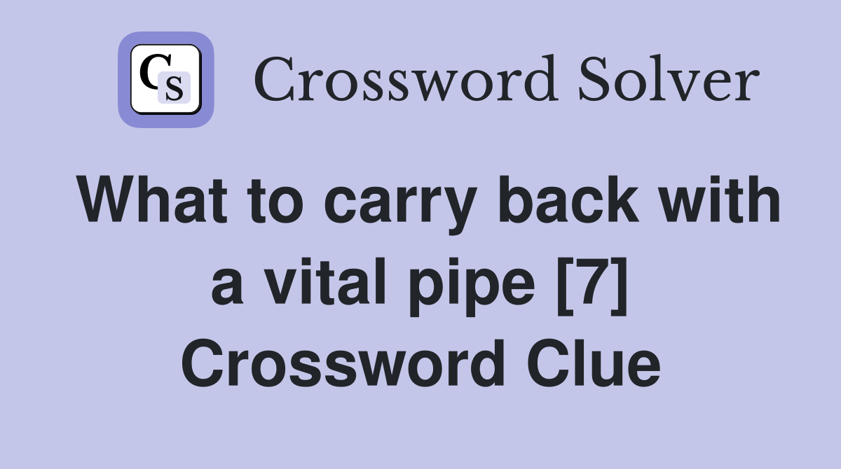 What to carry back with a vital pipe [7] Crossword Clue