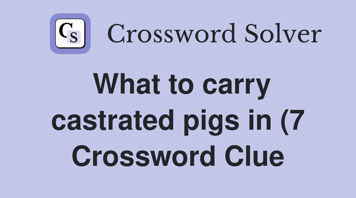 What to carry castrated pigs in (7) Crossword Clue Answers What to carry castrated pigs in (7) Crossword Clue Answers