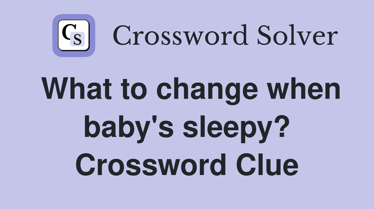 What to change when baby's sleepy? Crossword Clue