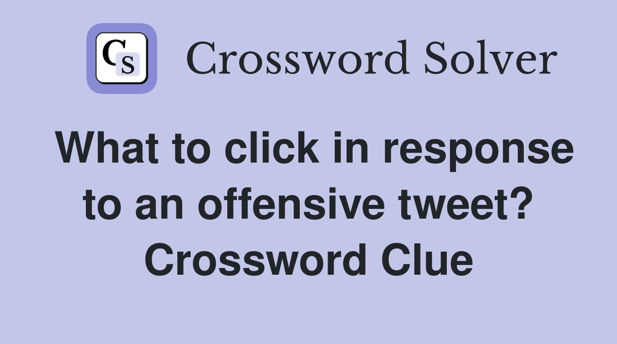 What to click in response to an offensive tweet? Crossword Clue