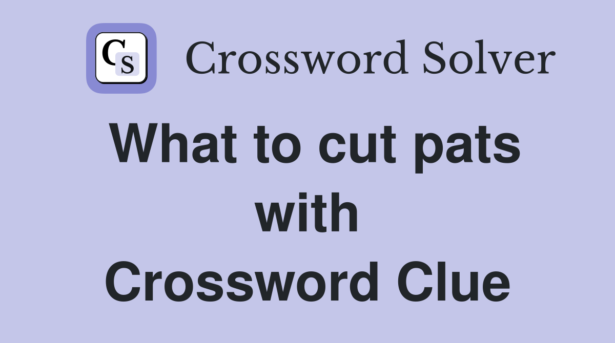 What to cut pats with Crossword Clue