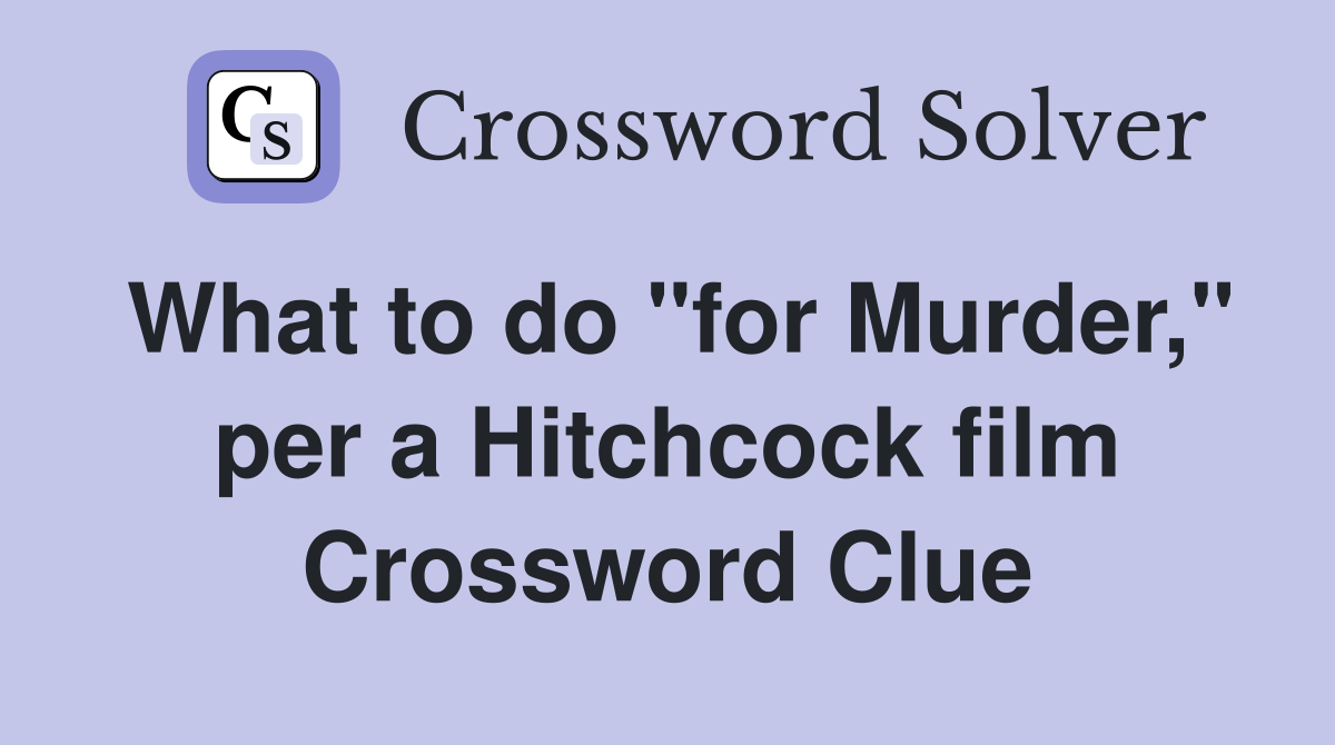 What to do "for Murder," per a Hitchcock film Crossword Clue