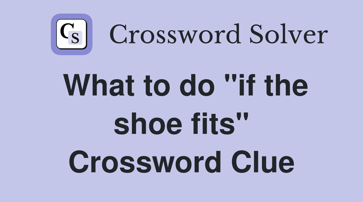 What to do "if the shoe fits" Crossword Clue