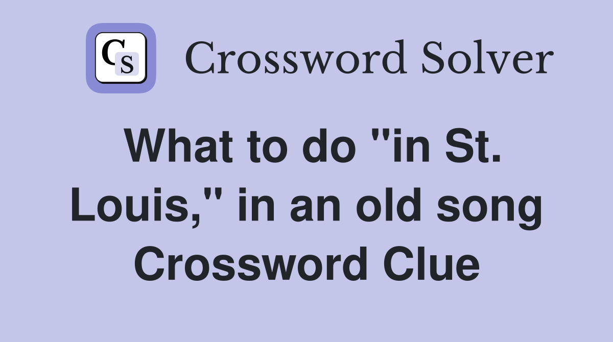 What to do "in St. Louis," in an old song Crossword Clue