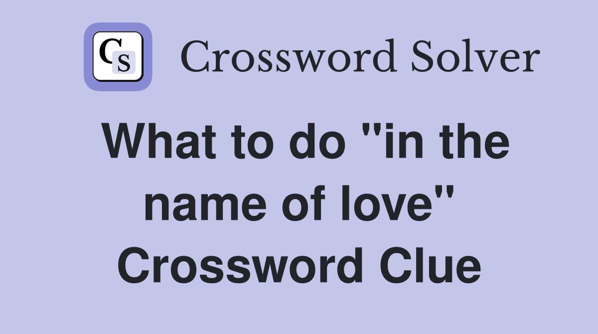 What to do "in the name of love" Crossword Clue