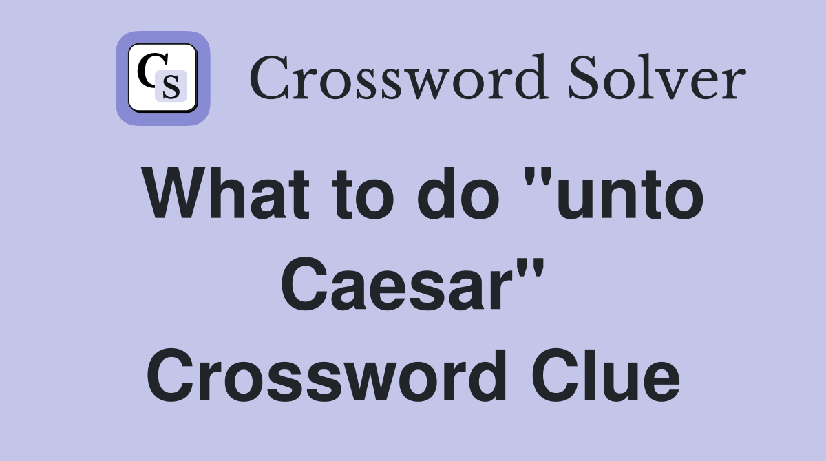 What to do "unto Caesar" Crossword Clue