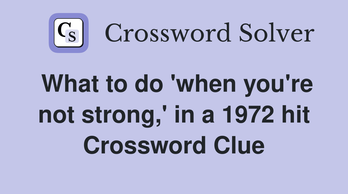 What to do 'when you're not strong,' in a 1972 hit Crossword Clue