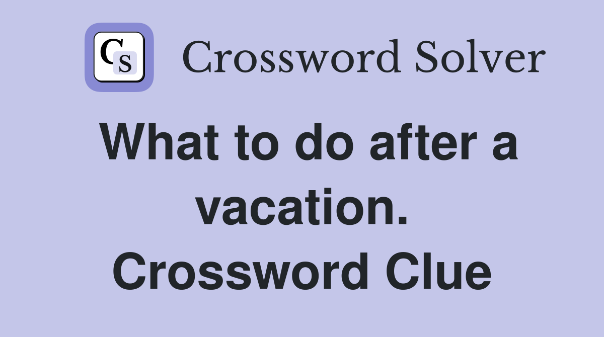 What to do after a vacation. Crossword Clue