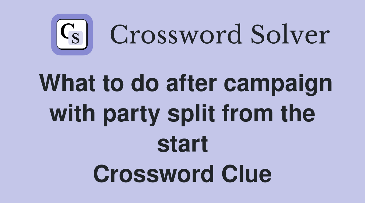 What to do after campaign with party split from the start Crossword Clue