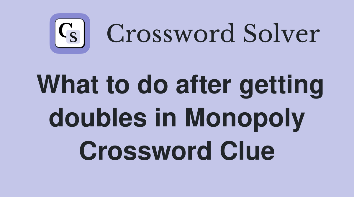 What to do after getting doubles in Monopoly Crossword Clue