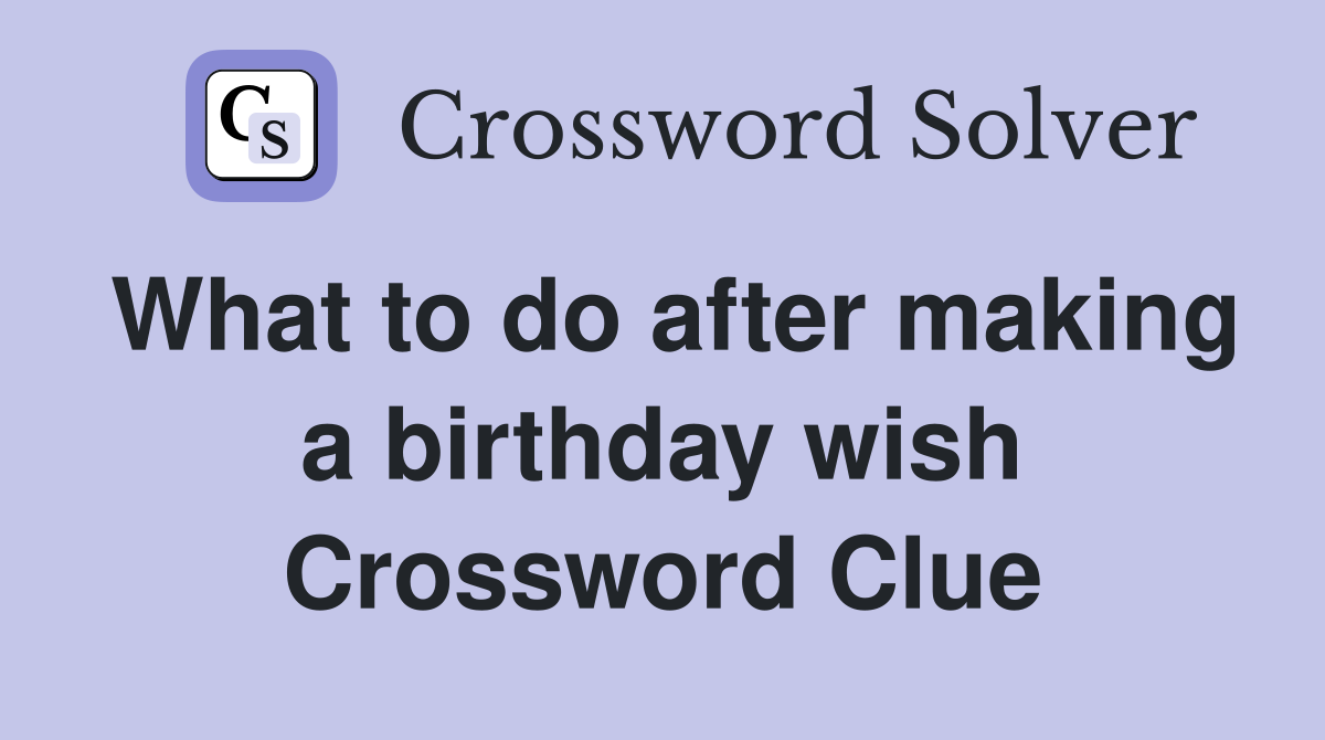 What to do after making a birthday wish Crossword Clue