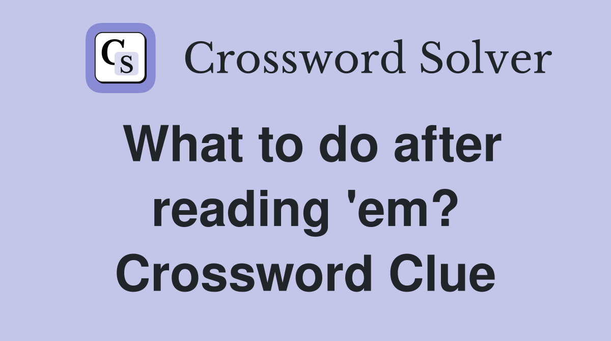 What to do after reading 'em? Crossword Clue