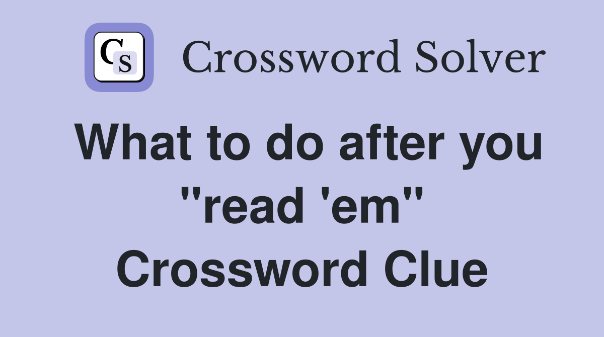 What to do after you "read 'em" Crossword Clue