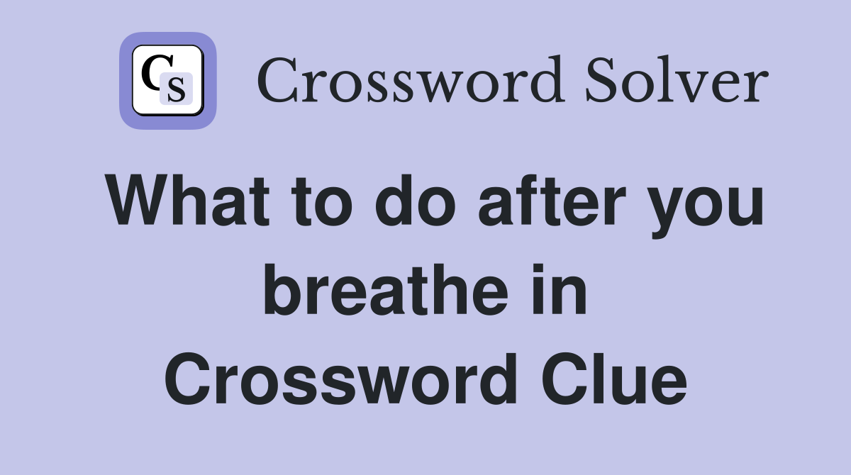 What to do after you breathe in Crossword Clue