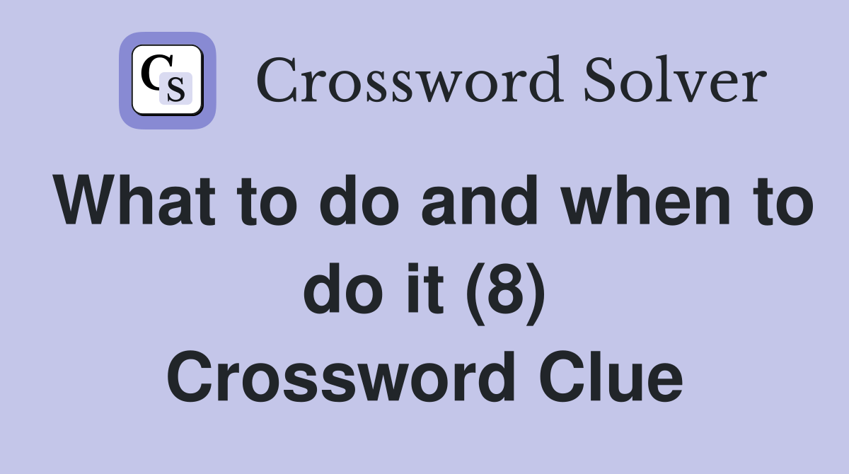 What to do and when to do it (8) Crossword Clue