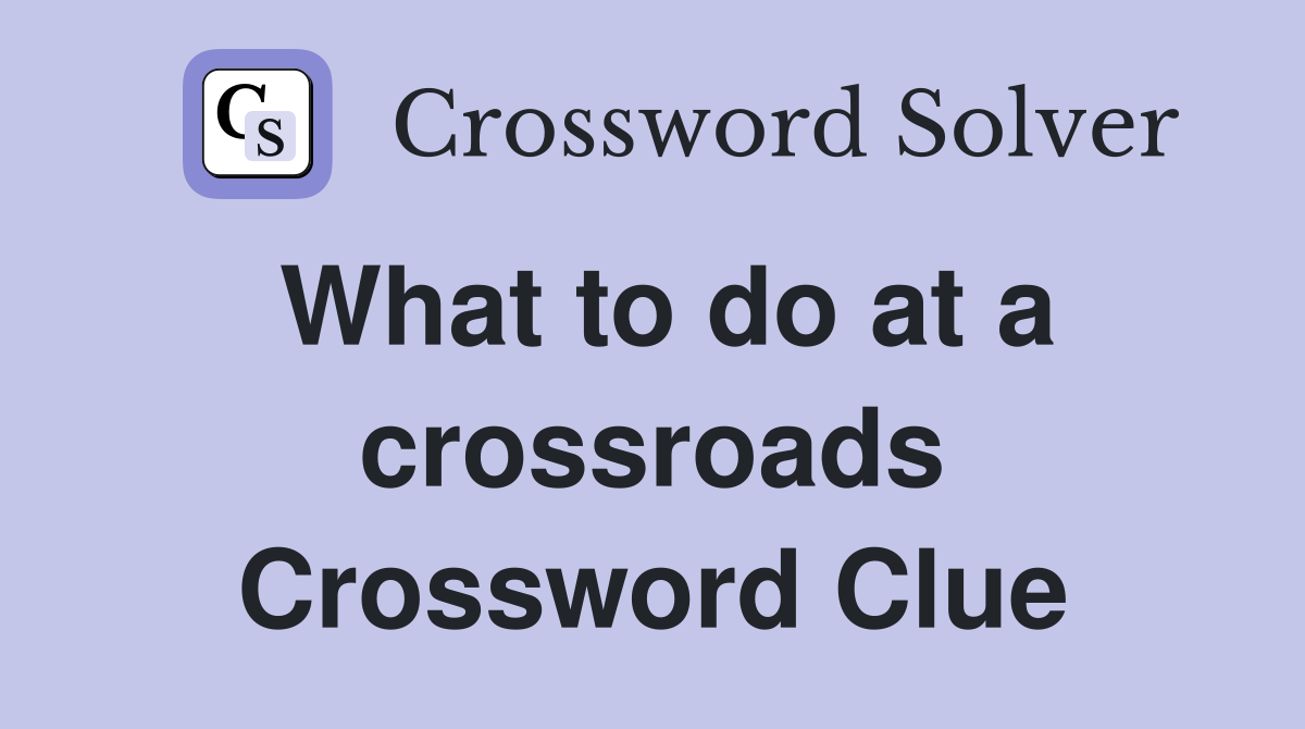 What to do at a crossroads Crossword Clue
