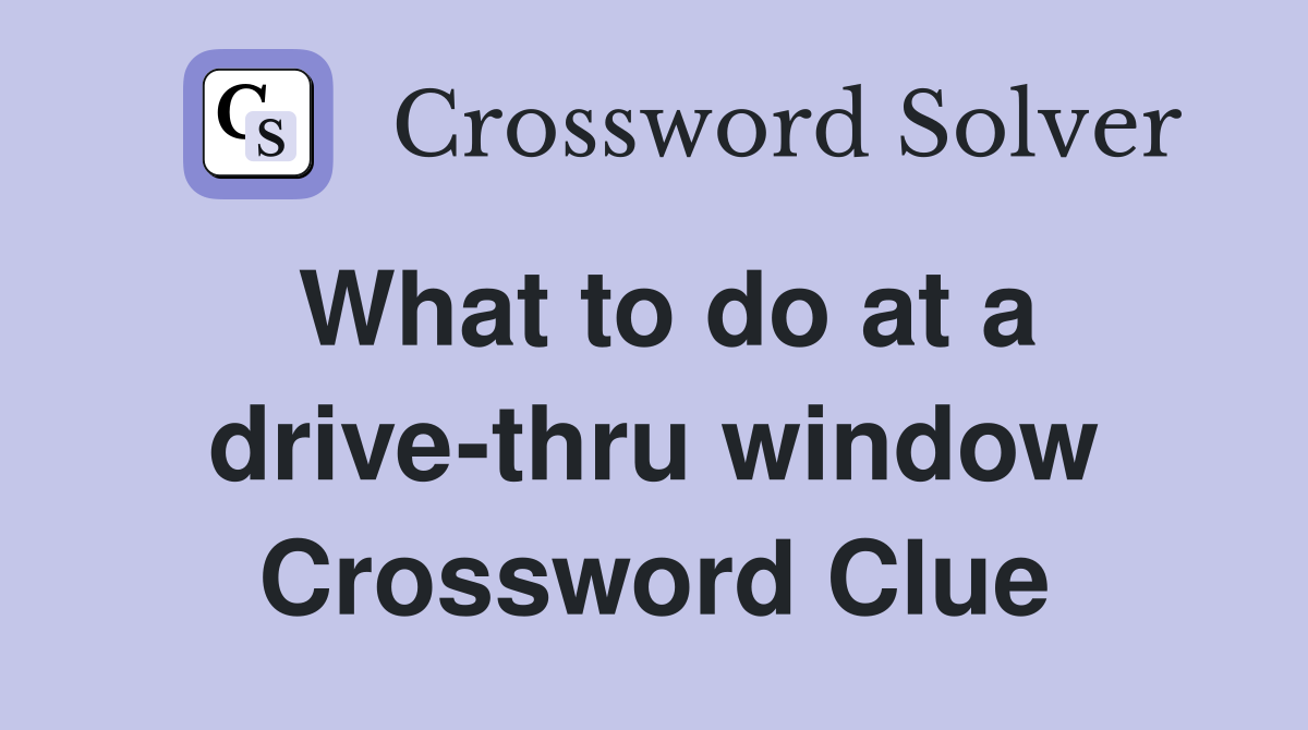 What to do at a drive-thru window Crossword Clue