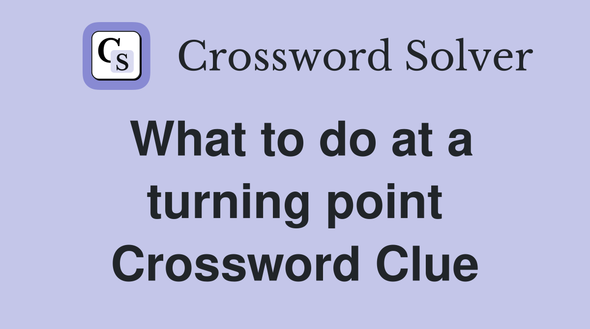 What to do at a turning point Crossword Clue