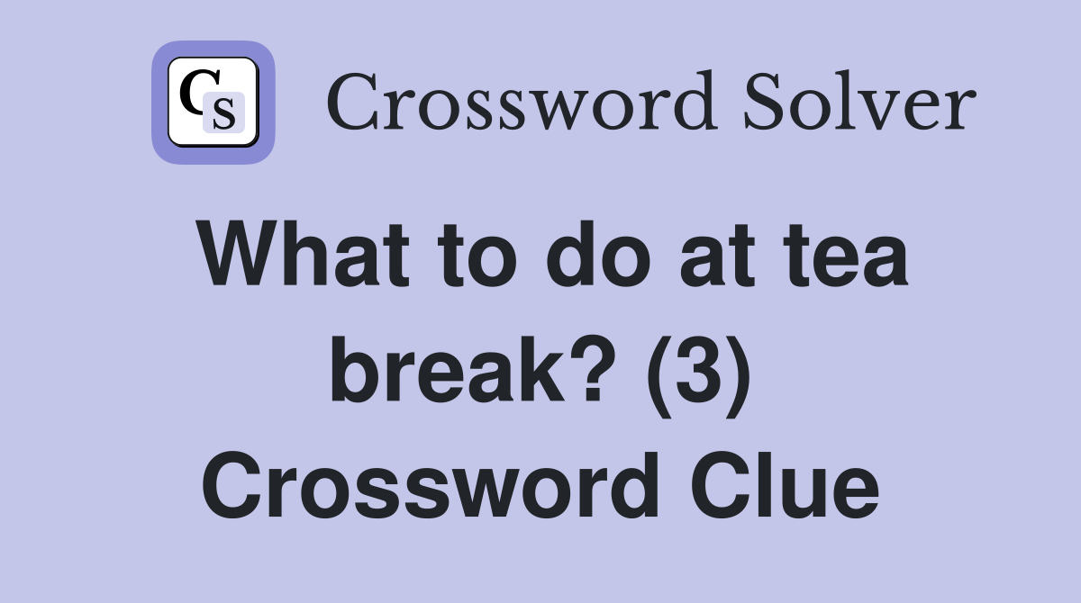What to do at tea break? (3) Crossword Clue