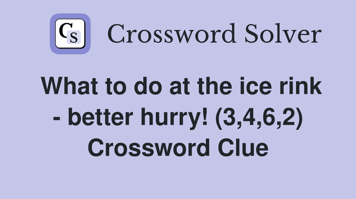What to do at the ice rink - better hurry! (3,4,6,2) Crossword Clue