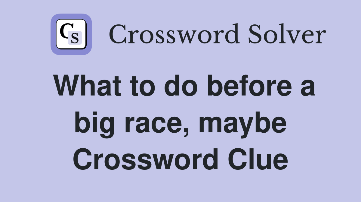 What to do before a big race, maybe Crossword Clue