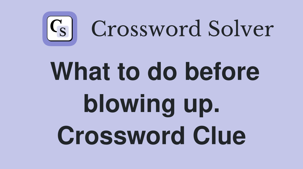 What to do before blowing up. Crossword Clue