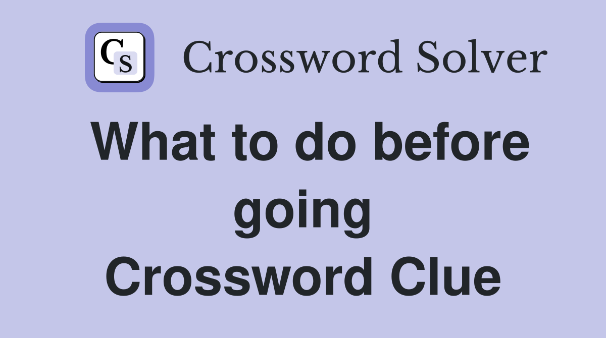 What to do before going Crossword Clue