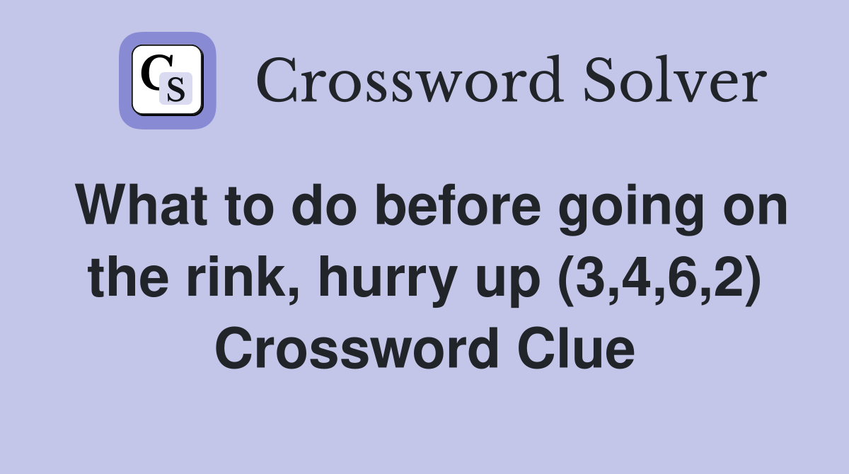 What to do before going on the rink, hurry up (3,4,6,2) Crossword Clue