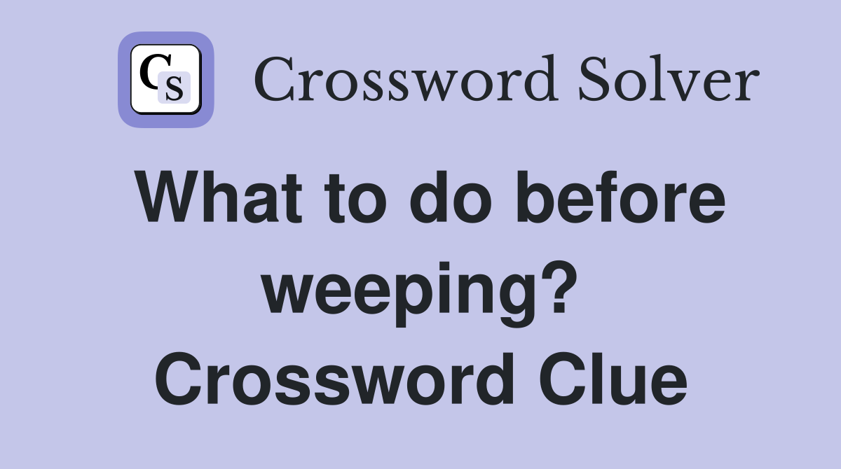 What to do before weeping? Crossword Clue