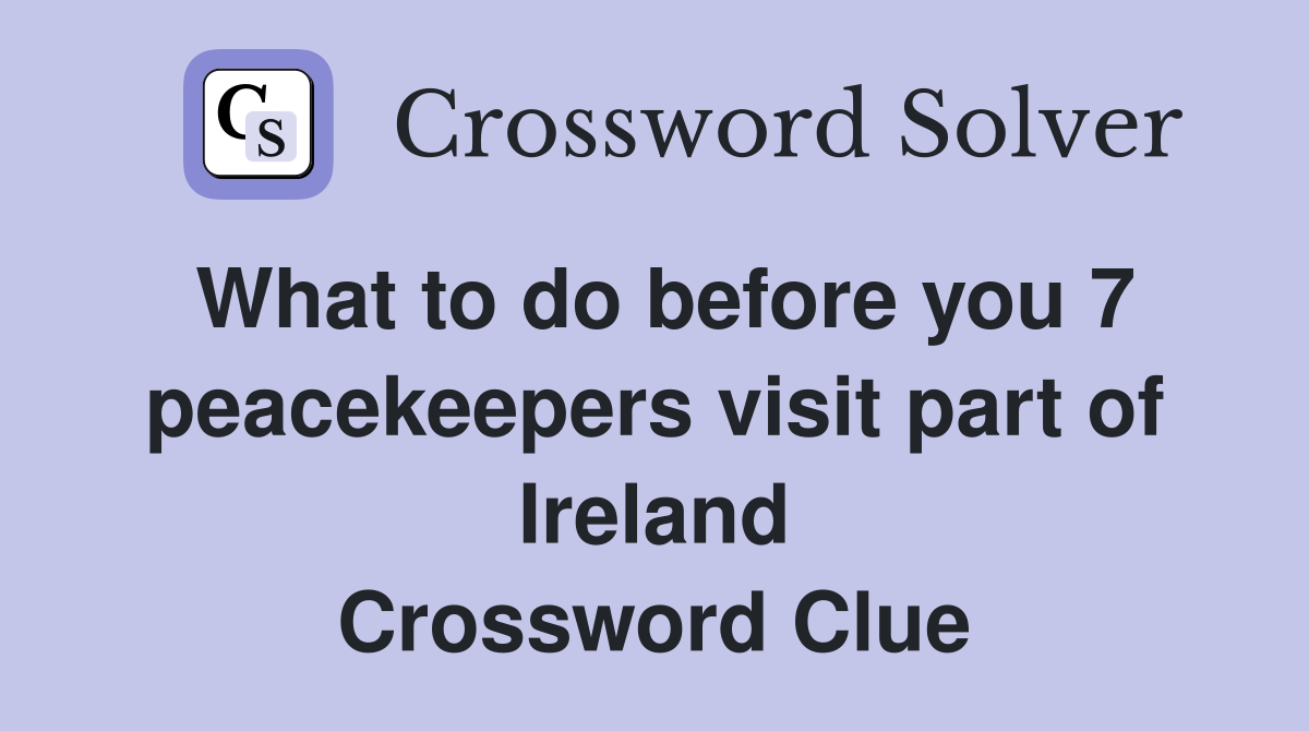 What to do before you 7 peacekeepers visit part of Ireland Crossword Clue