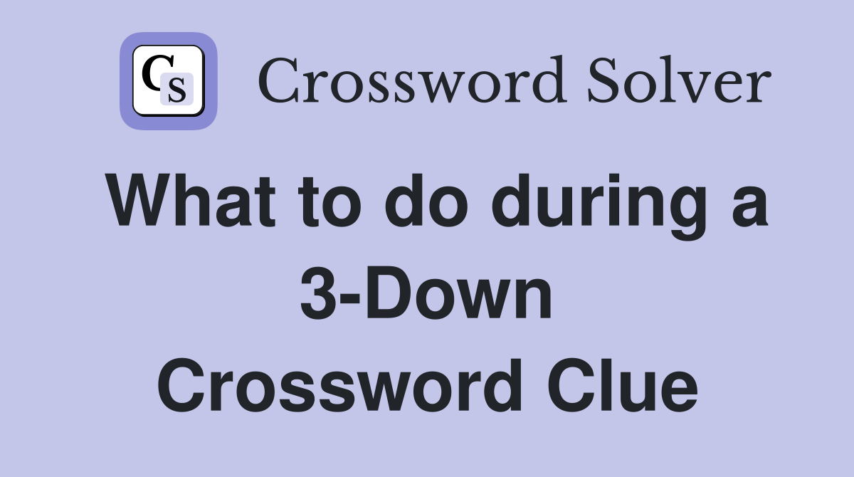 What to do during a 3-Down Crossword Clue