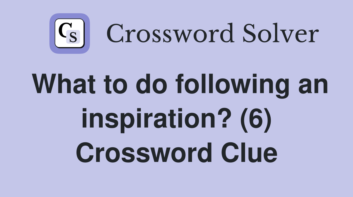 What to do following an inspiration? (6) Crossword Clue