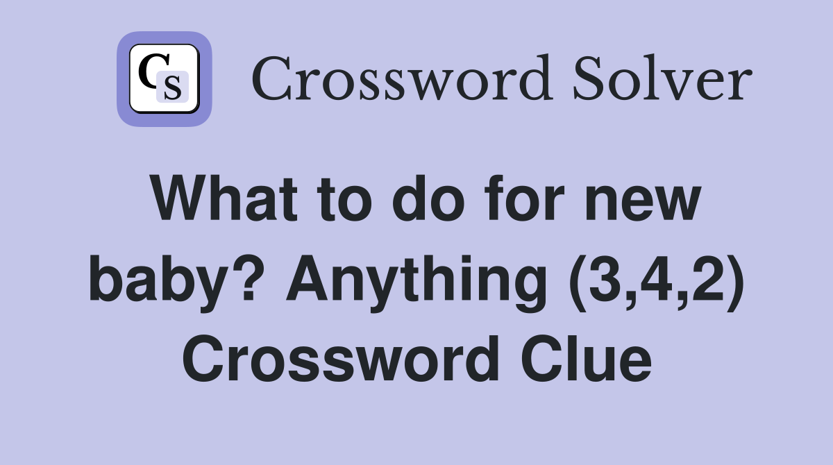 What to do for new baby? Anything (3,4,2) Crossword Clue