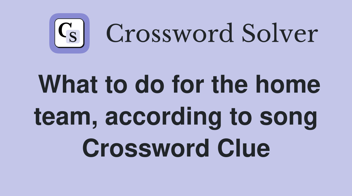 What to do for the home team, according to song Crossword Clue