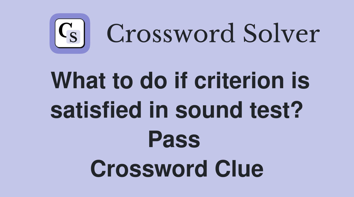 What to do if criterion is satisfied in sound test? Pass  Crossword Clue
