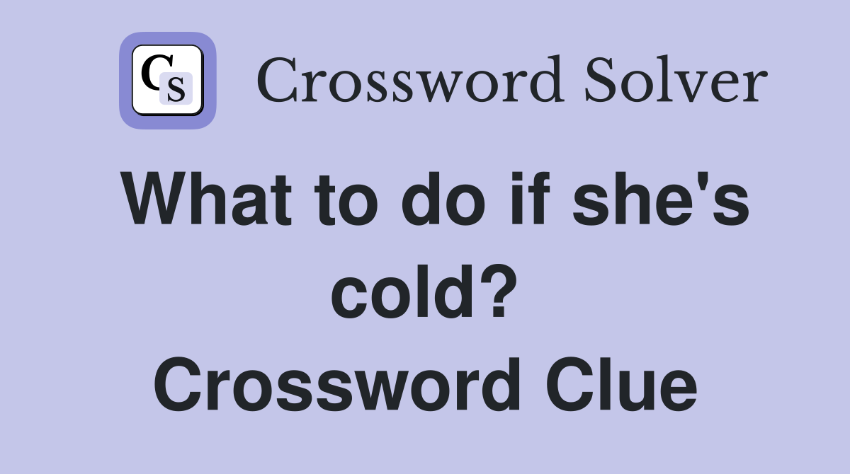 What to do if she's cold? Crossword Clue